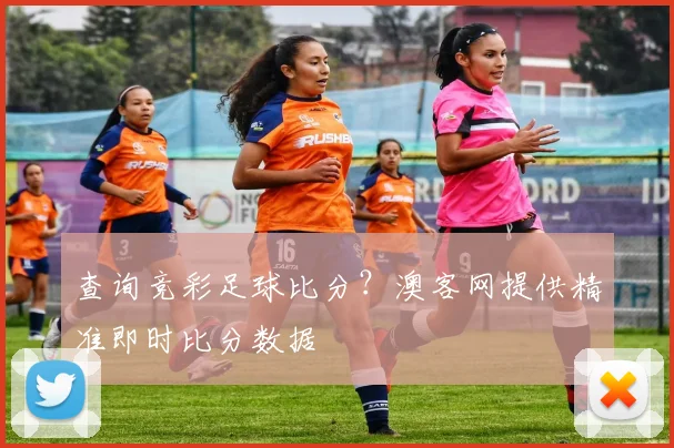 查询竞彩足球比分？澳客网提供精准即时比分数据