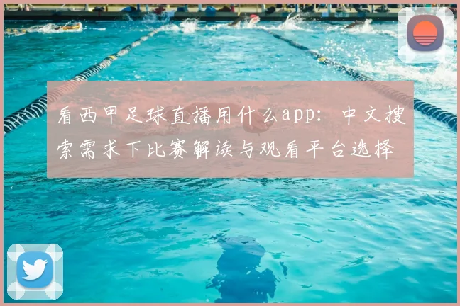看西甲足球直播用什么app：中文搜索需求下比赛解读与观看平台选择指南