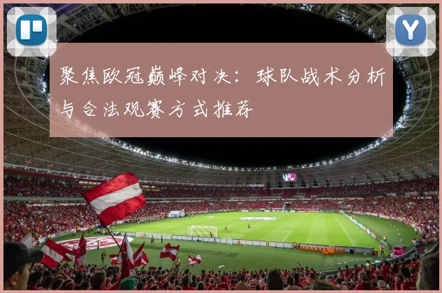 聚焦欧冠巅峰对决：球队战术分析与合法观赛方式推荐