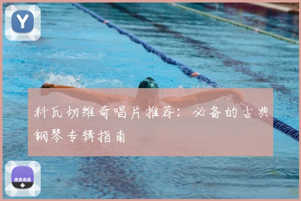 科瓦切维奇唱片推荐：必备的古典钢琴专辑指南