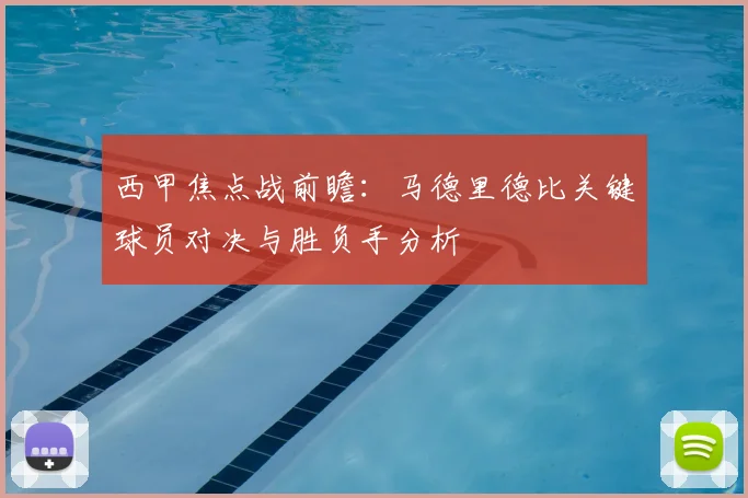 西甲焦点战前瞻：马德里德比关键球员对决与胜负手分析