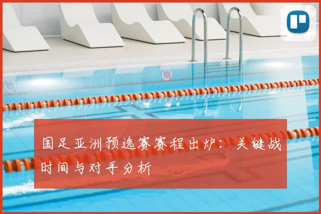 国足亚洲预选赛赛程出炉：关键战时间与对手分析