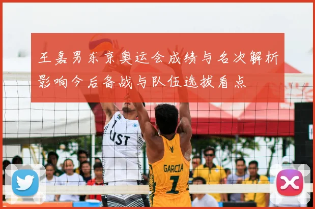 王嘉男东京奥运会成绩与名次解析影响今后备战与队伍选拔看点