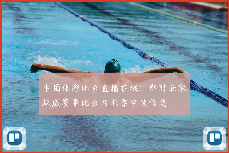 中国体彩比分直播在线：即时获取权威赛事比分与彩票中奖信息