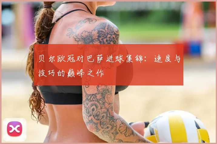 贝尔欧冠对巴萨进球集锦：速度与技巧的巅峰之作