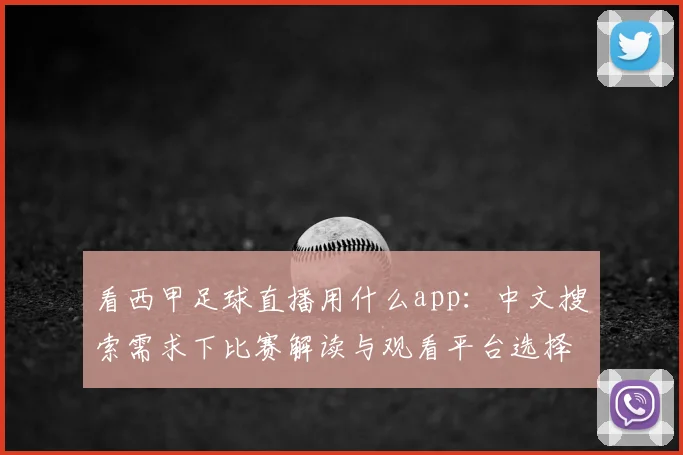 看西甲足球直播用什么app：中文搜索需求下比赛解读与观看平台选择指南