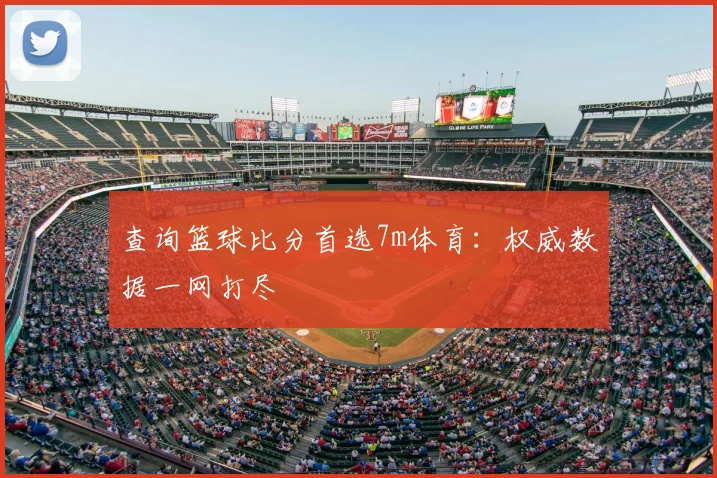 查询篮球比分首选7m体育：权威数据一网打尽