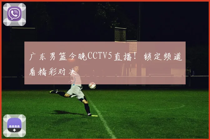 广东男篮今晚CCTV5直播！锁定频道看精彩对决