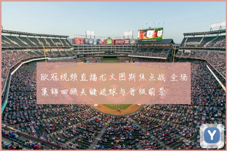 欧冠视频直播尤文图斯焦点战 全场集锦回顾关键进球与晋级前景