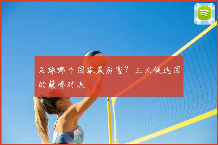 足球哪个国家最厉害？三大候选国的巅峰对决