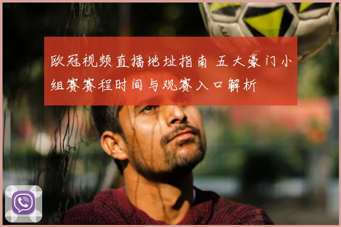 欧冠视频直播地址指南 五大豪门小组赛赛程时间与观赛入口解析