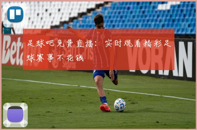 足球吧免费直播：实时观看精彩足球赛事不花钱